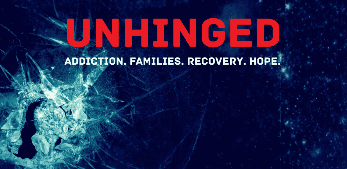 A shattered glass forms a silhouette of a person&rsquo;s head on a dark blue background. Bold red text reads UNHINGED and white text below says Addiction. Families. Recovery. Hope.
