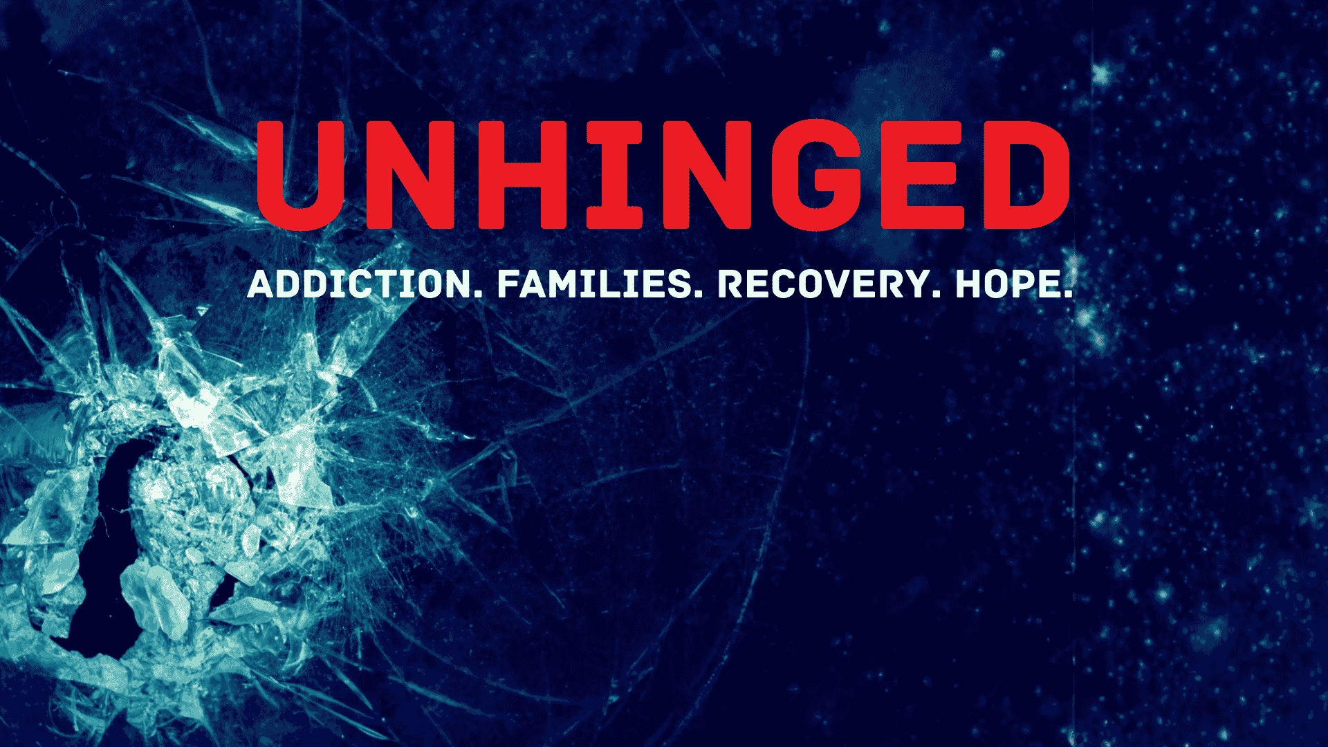 A shattered glass forms a silhouette of a person’s head on a dark blue background. Bold red text reads UNHINGED and white text below says Addiction. Families. Recovery. Hope.